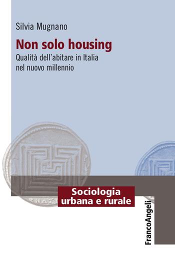 Non solo housing. Qualità dell'abitare in Italia nel nuovo millennio - Silvia Mugnano - Libro Franco Angeli 2017, Sociologia urbana e rurale-Sez. 1 | libraccio.click