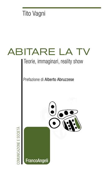 Abitare la TV. Teorie, immaginari, reality show - Tito Vagni - Libro Franco Angeli 2017, Comunicazione e società | libraccio.click