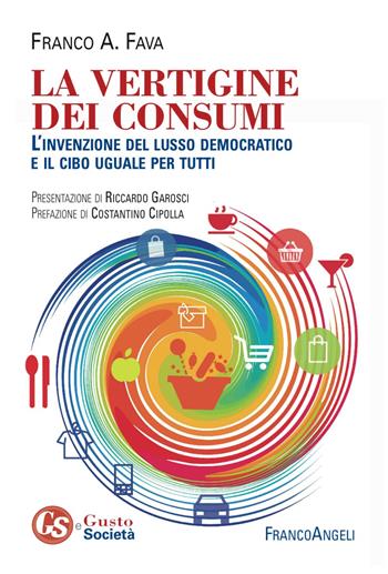 La vertigine dei consumi. L'invenzione del lusso democratico e il cibo uguale per tutti - Franco Fava - Libro Franco Angeli 2017, Gusto e società | libraccio.click