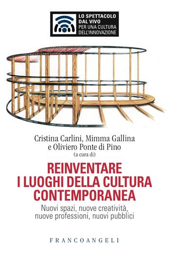 Reinventare i luoghi della cultura contemporanea. Nuovi spazi, nuove creatività, nuove professioni, nuovi pubblici  - Libro Franco Angeli 2017, Lo spettacolo dal vivo | libraccio.click