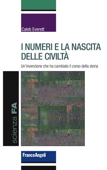 I numeri e la nascita delle civiltà. Un'invenzione che ha cambiato il corso della storia - Caleb Everett - Libro Franco Angeli 2018, Scienza FA | libraccio.click