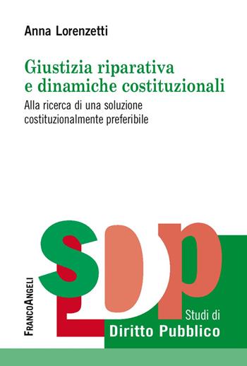 Giustizia riparativa e dinamiche costituzionali. Alla ricerca di una soluzione costituzionalmente preferibile - Anna Lorenzetti - Libro Franco Angeli 2018, Studi di diritto pubblico | libraccio.click