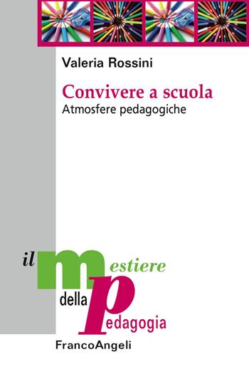 Convivere a scuola. Atmosfere pedagogiche - Valeria Rossini - Libro Franco Angeli 2018, Il mestiere della pedagogia.Studi e appr. | libraccio.click