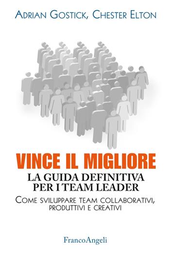 Vince il migliore. La guida definitiva per i team leader. Come sviluppare team collaborativi, produttivi e creativi - Adrian Gostick, Chester Elton - Libro Franco Angeli 2018, Trend | libraccio.click