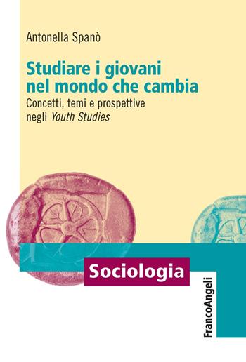 Studiare i giovani nel mondo che cambia. Concetti, temi e prospettive negli «Youth Studies» - Antonella Spanò - Libro Franco Angeli 2018, Sociologia | libraccio.click