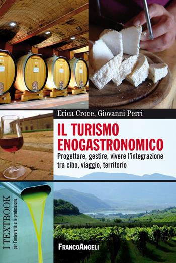 Il turismo enogastronomico. Progettare, gestire, vivere l'integrazione tra cibo, viaggio, territorio - Erica Croce, Giovanni Perri - Libro Franco Angeli 2018, Scienze e professioni del turismo. Studi | libraccio.click