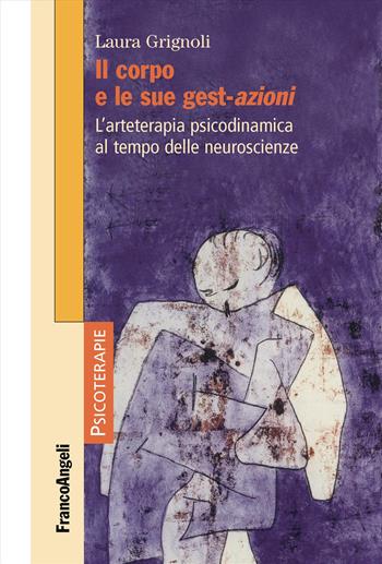 Il corpo e le sue gest-azioni. L'arteterapia psicodinamica al tempo delle neuroscienze - Laura Grignoli - Libro Franco Angeli 2018, Psicoterapie | libraccio.click