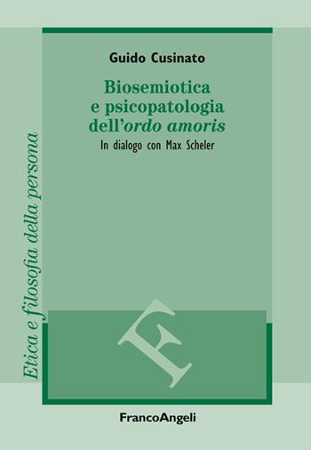 Biosemiotica e psicopatologia dell'«ordo amoris». In dialogo con Max Scheler - Guido Cusinato - Libro Franco Angeli 2019, Filosofia. Etica e filosofia della persona | libraccio.click
