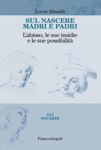 Sul nascere madri e padri. L'abisso, le sue insidie e le sue possibilità - Lucio Rinaldi - Libro Franco Angeli 2019, Gli sguardi | libraccio.click
