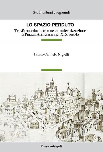 Lo spazio perduto. Trasformazioni urbane e modernizzazione a Piazza Armerina nel XIX secolo - Fausto Carmelo Nigrelli - Libro Franco Angeli 2019, Studi urbani e regionali | libraccio.click