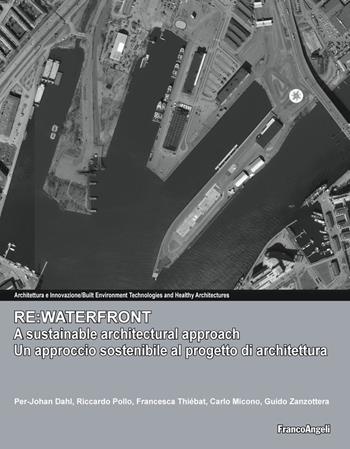 Re:waterfront, a sustainable architectural approach-Re:waterfront, un approccio sostenibile al progetto di architettura - Per-Johan Dahl, Riccardo Pollo, Francesca Thiébat - Libro Franco Angeli 2019, Architettura & innovazione | libraccio.click
