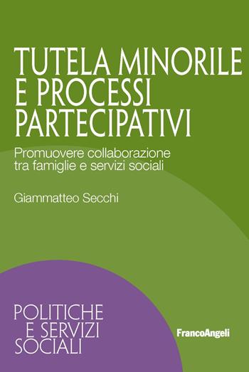 Tutela minorile e processi partecipativi. Promuovere collaborazione tra famiglie e servizi sociali - Giammatteo Secchi - Libro Franco Angeli 2019, Politiche e servizi sociali | libraccio.click