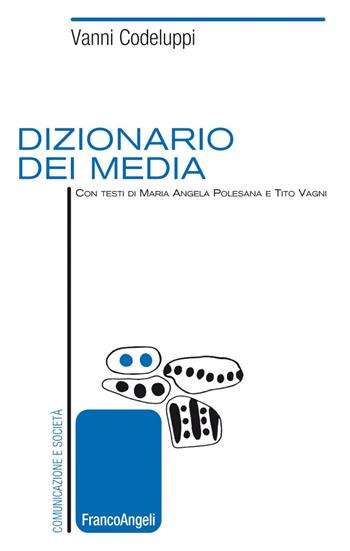 Dizionario dei media - Vanni Codeluppi, Maria Angela Polesana, Tito Vagni - Libro Franco Angeli 2020, Comunicazione e società | libraccio.click