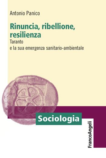 Rinuncia, ribellione, resilienza. Taranto e la sua emergenza sanitario-ambientale - Antonio Panico - Libro Franco Angeli 2020, Sociologia | libraccio.click
