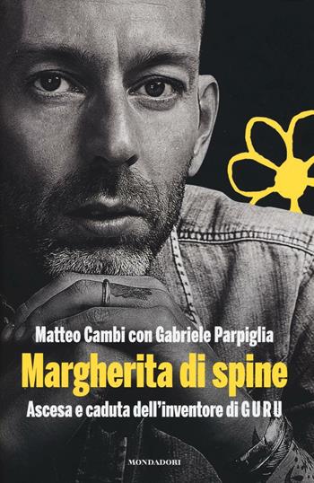 Margherita di spine. Ascesa e caduta dell'inventore di GURU - Matteo Cambi, Gabriele Parpiglia - Libro Mondadori Electa 2016, Madeleines. Extra | libraccio.click