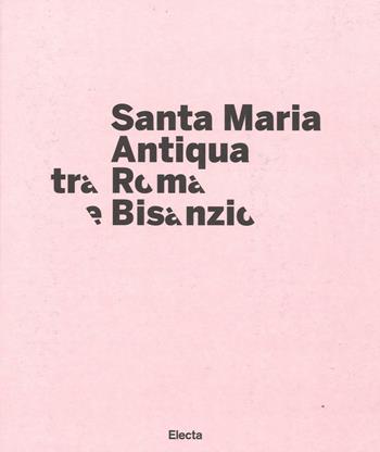 Santa Maria Antiqua tra Roma e Bisanzio. Catalogo della mostra (Roma, 17 marzo-11 settembre 2016). Ediz. illustrata  - Libro Electa 2016, Cataloghi di mostre | libraccio.click