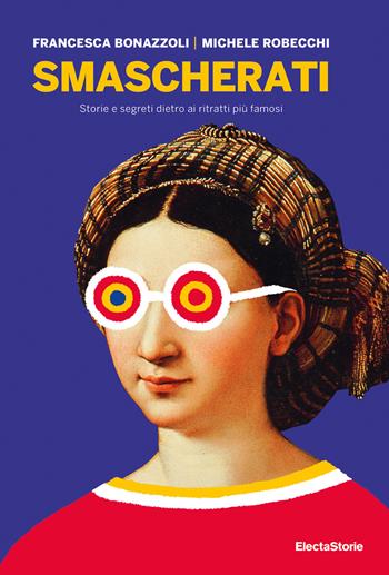 Smascherati. Storie e segreti dietro ai ritratti più famosi - Francesca Bonazzoli, Michele Robecchi - Libro Electa 2018, SmArtbooks | libraccio.click