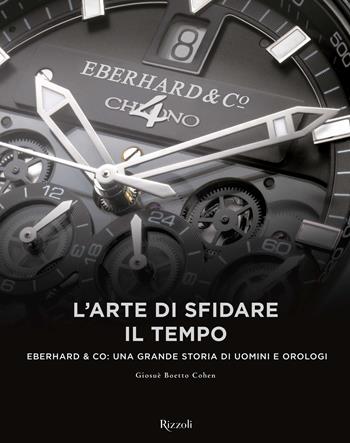 L'arte di sfidare il tempo. Eberhard & Co: una grande storia di uomini e orologi - Giosuè Boetto Cohen - Libro Mondadori Electa 2017 | libraccio.click