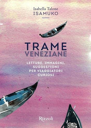Trame veneziane. Letture, immagini, suggestioni per viaggiatori curiosi. Ediz. illustrata - Isabella Talone - Libro Mondadori Electa 2023, Rizzoli Illustrati | libraccio.click