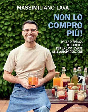 Non lo compro più. Dalla dispensa ai prodotti per la casa, l'arte dell'autoproduzione - Massimiliano Lava - Libro Mondadori Electa 2025, Varia | libraccio.click