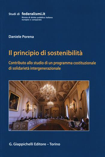Il principio della sostenibilità. Contributo allo studio di un programma costituzionale di solidarietà intergenerazionale - Daniele Porena - Libro Giappichelli 2018, Studi di federalismi.it | libraccio.click