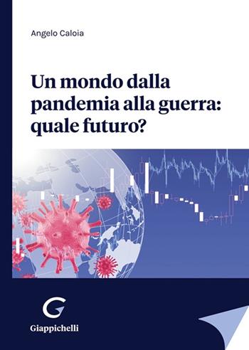 Un mondo dalla pandemia alla guerra: quale futuro? - Angelo Caloia - Libro Giappichelli 2022 | libraccio.click