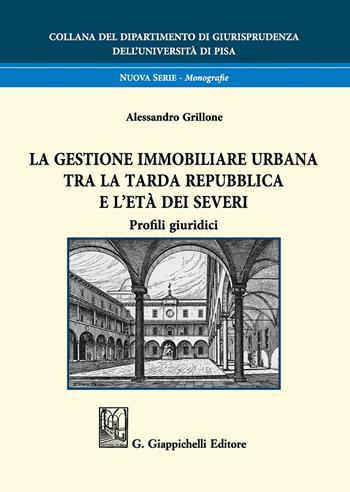 La gestione immobiliare urbana tra la tarda repubblica e l'età dei Severi. Profili giuridici - Alessandro Grillone - Libro Giappichelli 2019, Collana del Dipartimento di Giurisprudenza dell'Università di Pisa | libraccio.click