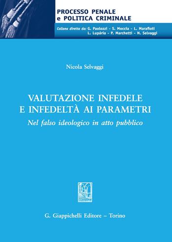 Valutazione infedele e infedeltà ai parametri. Nel falso ideologico in atto pubblico - Nicola Selvaggi - Libro Giappichelli 2020, Processo penale e politica criminale | libraccio.click