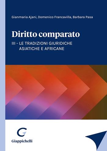 Diritto comparato. Vol. 3: Le tradizioni giuridiche asiatiche e africane - Gianmaria Ajani, Domenico Francavilla, Barbara Pasa - Libro Giappichelli 2024 | libraccio.click