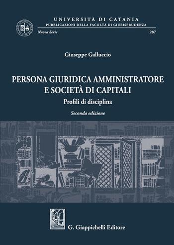Persona giuridica amministratore e società di capitali. Profili di disciplina - Giuseppe Galluccio - Libro Giappichelli 2023, Univ.Catania-Facoltà di giurisp. N.S. | libraccio.click