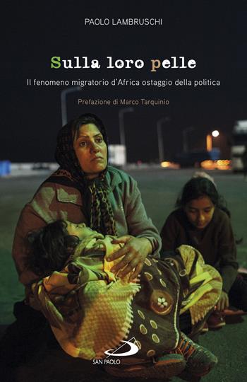 Sulla loro pelle. Il fenomeno migratorio d'Africa ostaggio della politica - Paolo Lambruschi - Libro San Paolo Edizioni 2019, Attualità e storia | libraccio.click