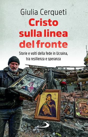 Cristo sulla linea del fronte. Storie e volti della fede in Ucraina, tra resilienza e speranza - Giulia Cerqueti - Libro San Paolo Edizioni 2023, Attualità e storia | libraccio.click