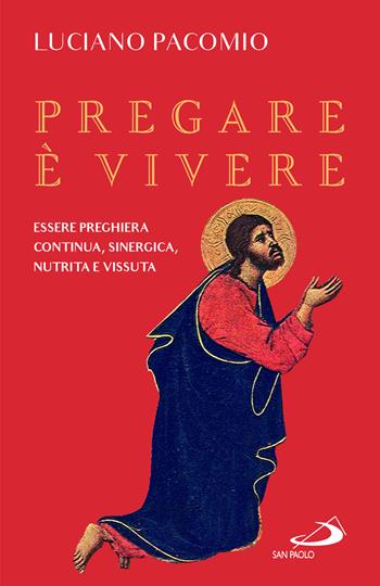 Pregare è vivere. Essere preghiera continua, sinergica, nutrita e vissuta - Luciano Pacomio - Libro San Paolo Edizioni 2024, Parole per lo spirito | libraccio.click