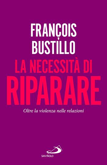 La necessità di riparare. Oltre la violenza nelle relazioni - François-Xavier Bustillo - Libro San Paolo Edizioni 2026, Parole per lo spirito | libraccio.click