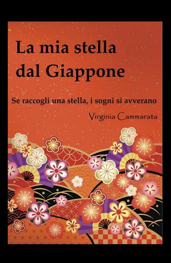 La mia stella dal Giappone. Se raccogli una stella i sogni si avverano - Virginia Cammarata - Libro ilmiolibro self publishing 2016, La community di ilmiolibro.it | libraccio.click