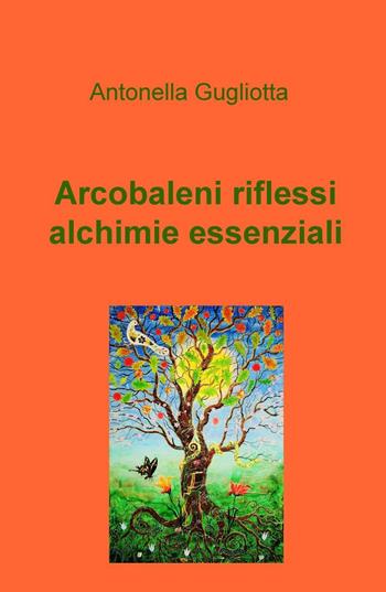 Arcobaleni, riflessi, alchimie essenziali - Antonella Gugliotta - Libro ilmiolibro self publishing 2016, La community di ilmiolibro.it | libraccio.click