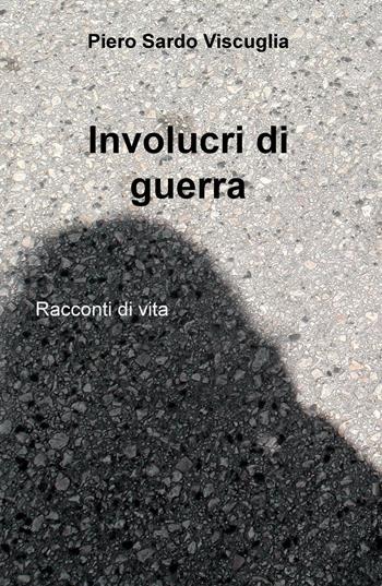 Involucri di guerra. Racconti di vita - Piero Sardo Viscuglia - Libro ilmiolibro self publishing 2016, La community di ilmiolibro.it | libraccio.click