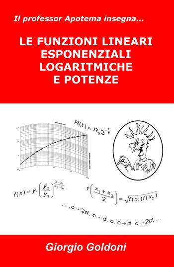 Il professor Apotema insegna... le funzioni lineari esponenziali logaritmiche e potenze - Giorgio Goldoni - Libro ilmiolibro self publishing 2017, La community di ilmiolibro.it | libraccio.click