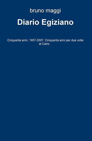 Diario egiziano. Cinquanta anni, 1957-2007. Cinquanta anni per due volte al Cairo - Bruno Maggi - Libro ilmiolibro self publishing 2017, La community di ilmiolibro.it | libraccio.click
