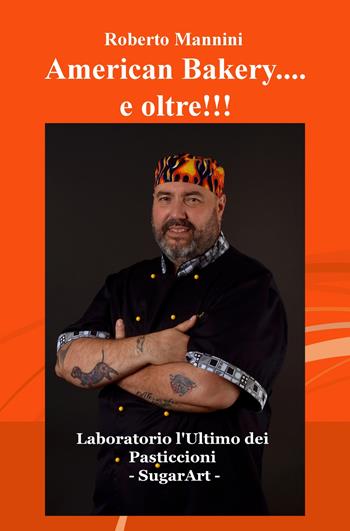 American bakery... e oltre!!! Laboratorio l'ultimo dei pasticcioni. SugarArt - Roberto Mannini - Libro ilmiolibro self publishing 2017, La community di ilmiolibro.it | libraccio.click