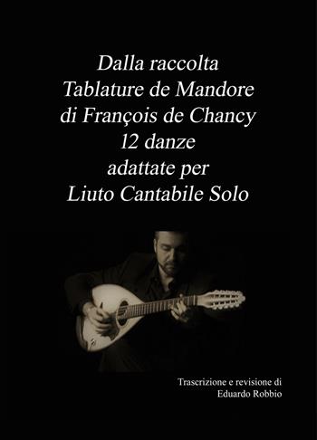 Dalla raccolta «Tablature de Mandore» di Francois de Chancy 12 danze adattate per liuto cantabile solo - Eduardo Robbio - Libro ilmiolibro self publishing 2018, La community di ilmiolibro.it | libraccio.click