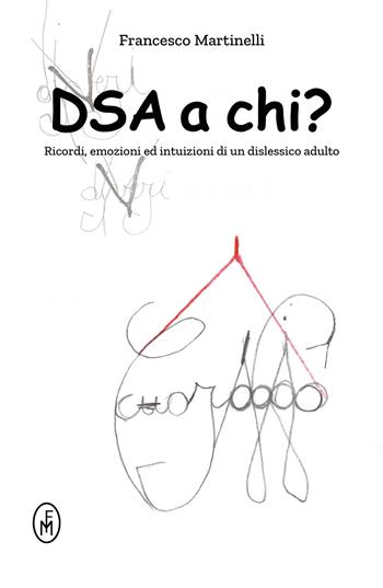 DSA a chi? Ricordi, emozioni ed intuizioni di un dislessico adulto - Francesco Martinelli - Libro ilmiolibro self publishing 2018, La community di ilmiolibro.it | libraccio.click