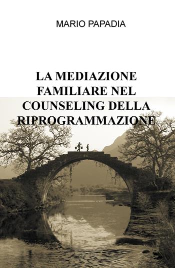 La mediazione familiare nel counseling della riprogrammazione - Mario Papadia - Libro ilmiolibro self publishing 2018, La community di ilmiolibro.it | libraccio.click