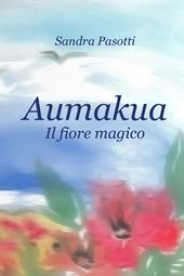 Aumakua. Il fiore magico. Ediz. illustrata