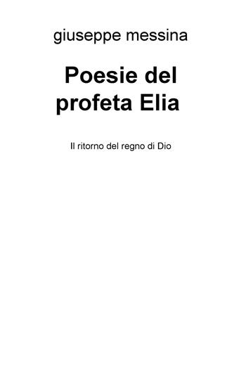 Poesie del profeta Elia. Il ritorno del regno di Dio - Giuseppe Messina - Libro ilmiolibro self publishing 2019, La community di ilmiolibro.it | libraccio.click