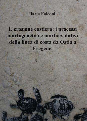 L' erosione costiera: i processi morfogenetici e morfoevolutivi della linea di costa da Ostia a Fregene - Ilaria Falconi - Libro ilmiolibro self publishing 2019, La community di ilmiolibro.it | libraccio.click