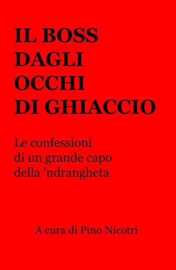 Il boss dagli occhi di ghiaccio. Le confessioni di un grande capo della 'ndrangheta - Pino Nicotri - Libro ilmiolibro self publishing 2020, La community di ilmiolibro.it | libraccio.click