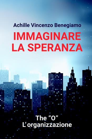 Immaginare la speranza. The "O" - L'Organizzazione - Achille Vincenzo Benegiamo - Libro ilmiolibro self publishing 2020, La community di ilmiolibro.it | libraccio.click