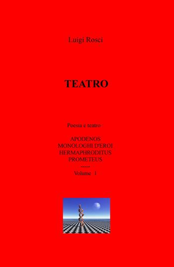 Teatro. Vol. 1: Poesia e teatro: Apodenos, Monologhi d'eroi, Hermaphroditus e Prometeus. - Luigi Rosci - Libro ilmiolibro self publishing 2020, La community di ilmiolibro.it | libraccio.click