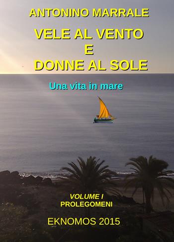 Vele al vento e donne al sole. Una vita in mare. Vol. 1: Prolegomini. - Antonino Marrale - Libro ilmiolibro self publishing 2021, La community di ilmiolibro.it | libraccio.click